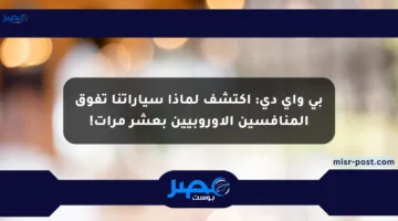 بي واي دي: اكتشف لماذا سياراتنا تفوق المنافسين الأوروبيين بعشر مرات!